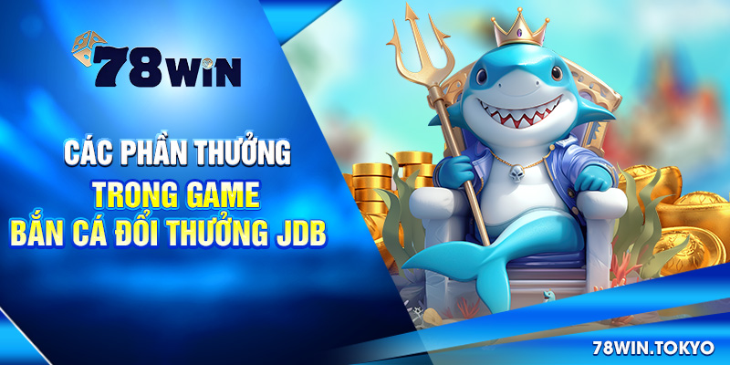 Bắn Cá Đổi Thưởng JDB – Sân Chơi Hấp Dẫn Tại 78WIN 8 Các phần thưởng trong game bắn cá đổi thưởng JDB