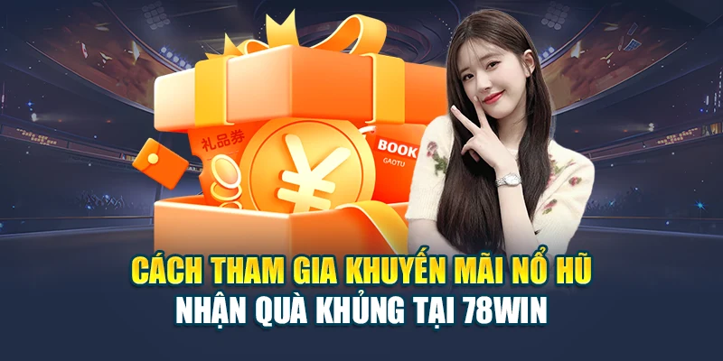 Cơ Hội Săn Khuyến Mãi Nổ Hũ Nhận Quà Khủng Tại 78WIN 6 Cách tham gia khuyến mãi nổ hũ nhận quà khủng tại 78WIN