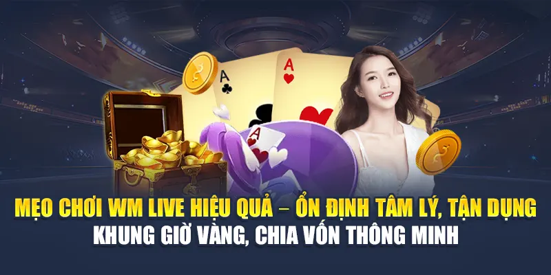 Mẹo chơi WM Live hiệu quả – Ổn định tâm lý, tận dụng khung giờ vàng, chia vốn thông minh